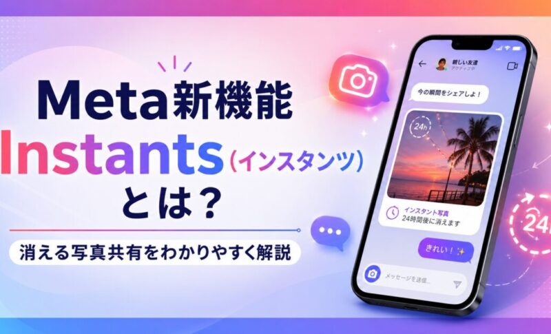 Metaの新機能「Instants（インスタンツ）」とは？Instagramの消える写真機能と日本リリース時期を解説