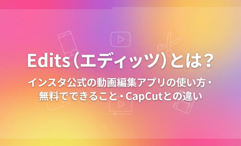 Edits（エディッツ）とは？インスタ公式の動画編集アプリの使い方・無料でできること・CapCutとの違い